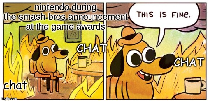 This Is Fine | nintendo during the smash bros announcement at the game awards; CHAT; CHAT; chat | image tagged in memes,this is fine | made w/ Imgflip meme maker