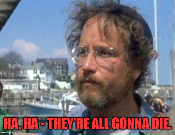 Matt Hooper | HA, HA - THEY'RE ALL GONNA DIE. | image tagged in matt hooper | made w/ Imgflip meme maker