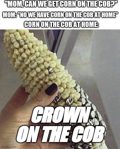 Obviously disturbing corn | "MOM, CAN WE GET CORN ON THE COB?"; MOM: "NO WE HAVE CORN ON THE COB AT HOME"; CORN ON THE COB AT HOME:; CROWN ON THE COB | image tagged in blank white template,mom can we have,disturbing,funny memes,funny meme,brimmuthafukinstone | made w/ Imgflip meme maker