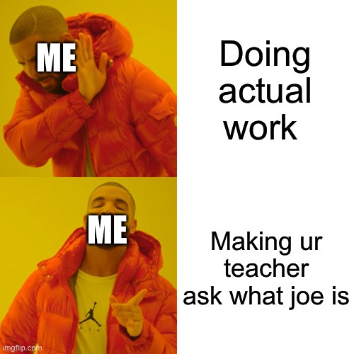 Drake Hotline Bling | Doing actual work; ME; Making ur teacher ask what joe is; ME | image tagged in memes,drake hotline bling | made w/ Imgflip meme maker