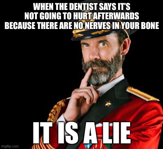 captain obvious | WHEN THE DENTIST SAYS IT’S NOT GOING TO HURT AFTERWARDS BECAUSE THERE ARE NO NERVES IN YOUR BONE; IT IS A LIE | image tagged in captain obvious,dental,scumbag dentist,dentist,dentists | made w/ Imgflip meme maker