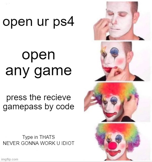 Clown Applying Makeup | open ur ps4; open any game; press the recieve gamepass by code; Type in THATS NEVER GONNA WORK U IDIOT | image tagged in memes,clown applying makeup | made w/ Imgflip meme maker