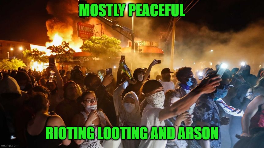 RiotersNoDistancing | MOSTLY PEACEFUL RIOTING LOOTING AND ARSON | image tagged in riotersnodistancing | made w/ Imgflip meme maker
