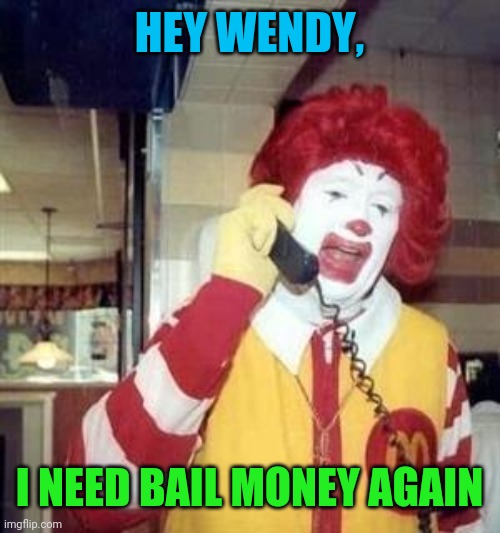 Ronald McDonald Temp | HEY WENDY, I NEED BAIL MONEY AGAIN | image tagged in ronald mcdonald temp | made w/ Imgflip meme maker