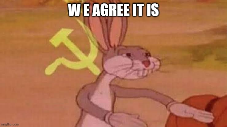 Soviet Bugs Bunny | W E AGREE IT IS | image tagged in soviet bugs bunny | made w/ Imgflip meme maker