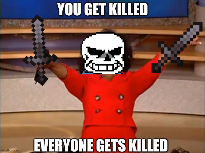 orprah give away | YOU GET KILLED; EVERYONE GETS KILLED | image tagged in orprah give away | made w/ Imgflip meme maker