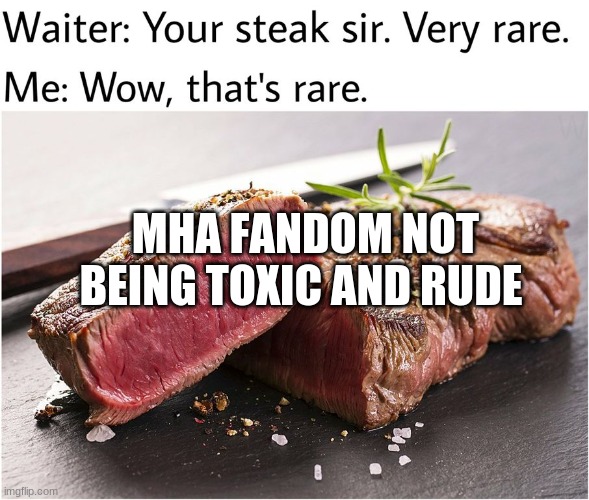 Am I wrong? | MHA FANDOM NOT BEING TOXIC AND RUDE | image tagged in rare steak meme,my hero academia,fax | made w/ Imgflip meme maker