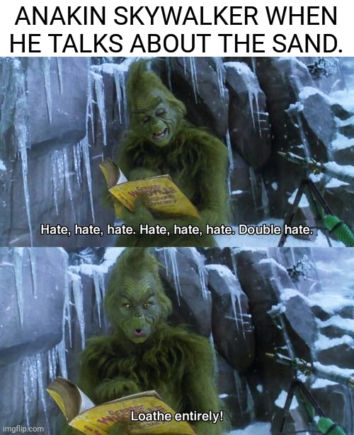 There is so much more we can talk about out here. Like the sand | ANAKIN SKYWALKER WHEN HE TALKS ABOUT THE SAND. | image tagged in memes,funny,star wars prequels,anakin skywalker,grinch,sand | made w/ Imgflip meme maker