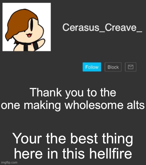 Cerasus_Creave_ announcement | Thank you to the one making wholesome alts; Your the best thing here in this hellfire | image tagged in cerasus_creave_ announcement | made w/ Imgflip meme maker