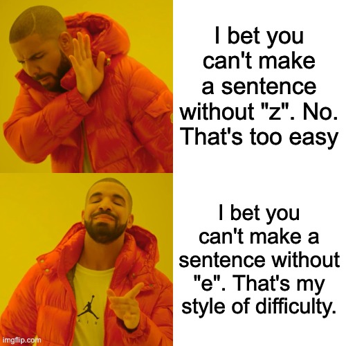 Drake Hotline Bling Meme | I bet you can't make a sentence without "z". No. That's too easy I bet you can't make a sentence without "e". That's my style of difficulty. | image tagged in memes,drake hotline bling | made w/ Imgflip meme maker