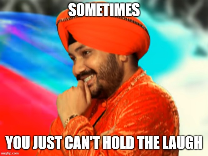 sometimes you just can't hold the laugh | SOMETIMES; YOU JUST CAN'T HOLD THE LAUGH | image tagged in daler mehndi laugh on you | made w/ Imgflip meme maker