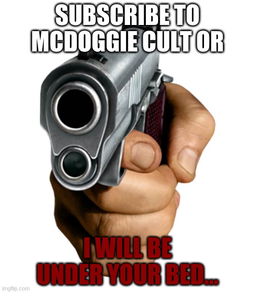 Please Do Not read This If you Know That Mcdoggie cult Youtube's Channel and Know The Mcdoggie cult on youtube | SUBSCRIBE TO MCDOGGIE CULT OR; I WILL BE UNDER YOUR BED... | image tagged in pointing gun | made w/ Imgflip meme maker