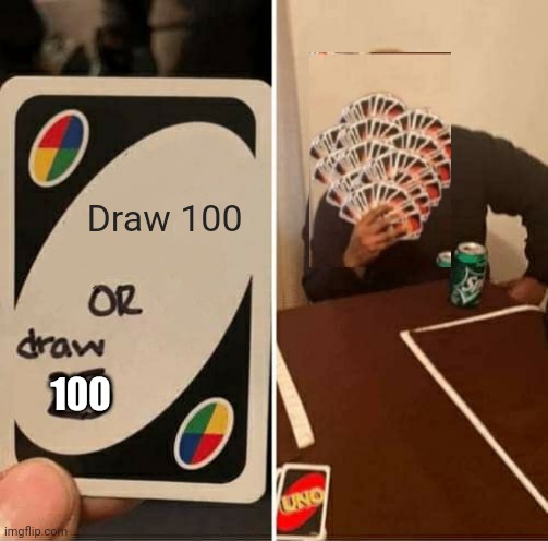 UNO Draw 25 Cards | Draw 100; 100 | image tagged in memes,uno draw 25 cards | made w/ Imgflip meme maker