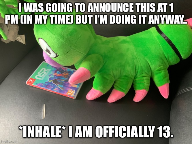 it was morning for me as of this image so it’s already Simp for Darmug Day (for me at least). | I WAS GOING TO ANNOUNCE THIS AT 1 PM (IN MY TIME) BUT I’M DOING IT ANYWAY.. *INHALE* I AM OFFICIALLY 13. | image tagged in and yes this is what i got for my bday | made w/ Imgflip meme maker