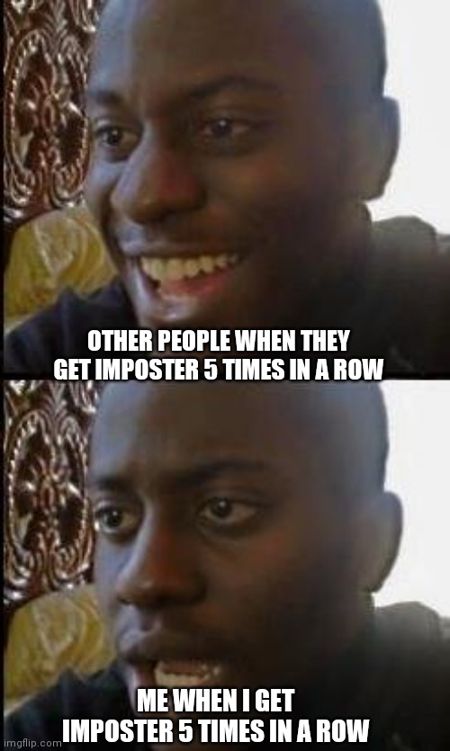 I hate the stress |  OTHER PEOPLE WHEN THEY GET IMPOSTER 5 TIMES IN A ROW; ME WHEN I GET IMPOSTER 5 TIMES IN A ROW | image tagged in disappointed black guy,impostor | made w/ Imgflip meme maker