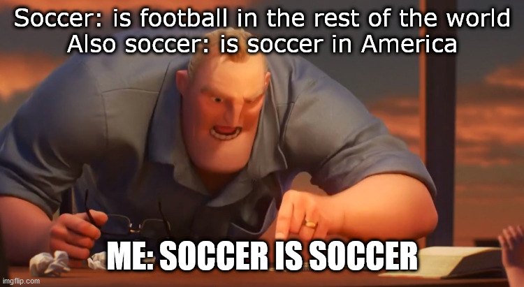 Gli Incredibili | Soccer: is football in the rest of the world
Also soccer: is soccer in America; ME: SOCCER IS SOCCER | image tagged in gli incredibili | made w/ Imgflip meme maker