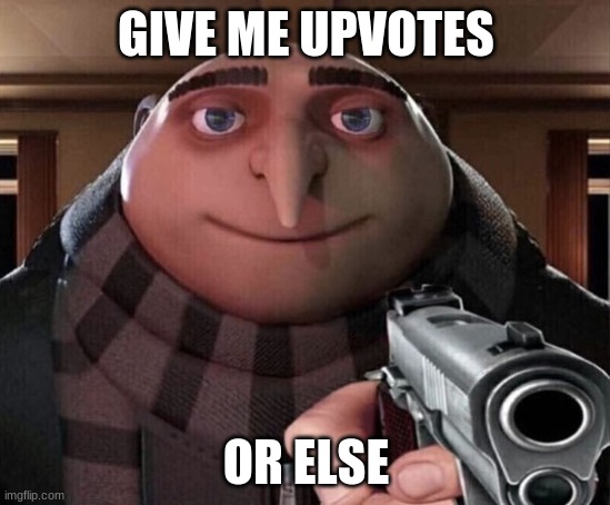 Gru w/ gun | GIVE ME UPVOTES; OR ELSE | image tagged in gru w/ gun | made w/ Imgflip meme maker