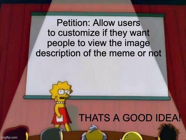 Lisa Simpson's Presentation | Petition: Allow users to customize if they want people to view the image description of the meme or not THATS A GOOD IDEA! | image tagged in lisa simpson's presentation | made w/ Imgflip meme maker
