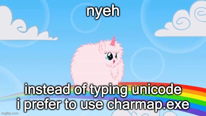 pink fluffy unicorns dancing on rainbows | nyeh instead of typing unicode i prefer to use charmap.exe | image tagged in pink fluffy unicorns dancing on rainbows | made w/ Imgflip meme maker