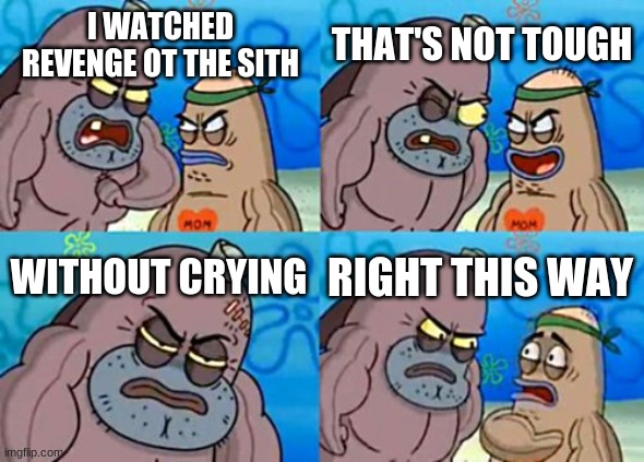 Im this tough | I WATCHED REVENGE OT THE SITH; THAT'S NOT TOUGH; WITHOUT CRYING; RIGHT THIS WAY | image tagged in memes,how tough are you | made w/ Imgflip meme maker