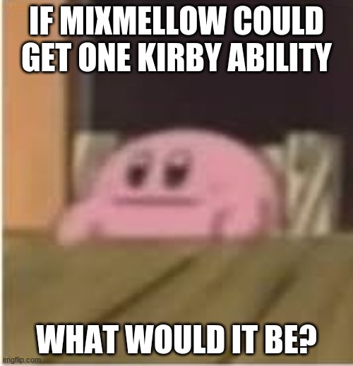 Kirby | IF MIXMELLOW COULD GET ONE KIRBY ABILITY; WHAT WOULD IT BE? | image tagged in kirby | made w/ Imgflip meme maker