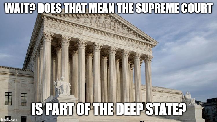 supreme court | WAIT? DOES THAT MEAN THE SUPREME COURT; IS PART OF THE DEEP STATE? | image tagged in supreme court | made w/ Imgflip meme maker
