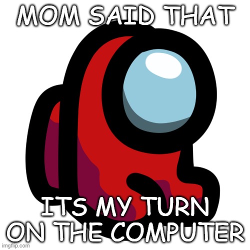 computer |  MOM SAID THAT; ITS MY TURN ON THE COMPUTER | image tagged in mini crewmate | made w/ Imgflip meme maker