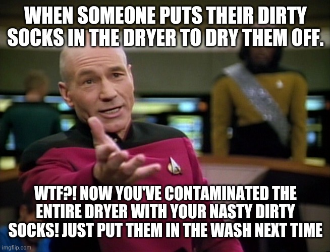 Dirty socks in the dryer | WHEN SOMEONE PUTS THEIR DIRTY SOCKS IN THE DRYER TO DRY THEM OFF. WTF?! NOW YOU'VE CONTAMINATED THE ENTIRE DRYER WITH YOUR NASTY DIRTY SOCKS! JUST PUT THEM IN THE WASH NEXT TIME | image tagged in captain picard wtf,funny,memes,meme | made w/ Imgflip meme maker