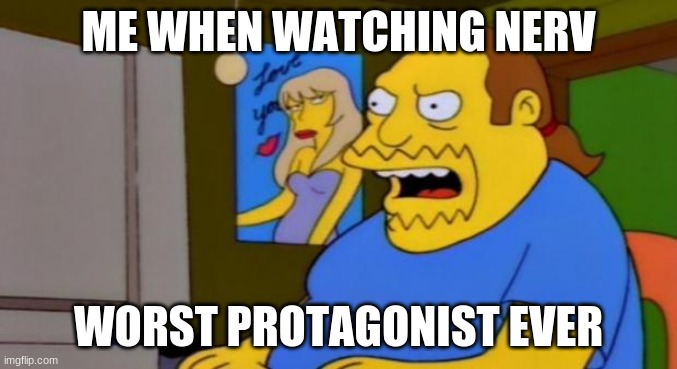 Truth about Shinji from Evangelion | ME WHEN WATCHING NERV; WORST PROTAGONIST EVER | image tagged in comic book guy | made w/ Imgflip meme maker