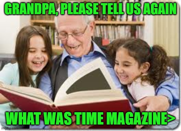 Storytelling Grandpa Meme | GRANDPA, PLEASE TELL US AGAIN WHAT WAS TIME MAGAZINE> | image tagged in memes,storytelling grandpa | made w/ Imgflip meme maker