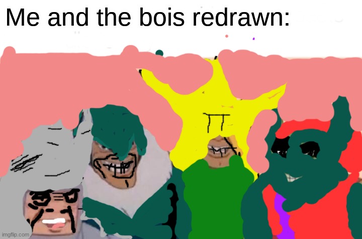 When your MS Paint is wrong and tries to draw Me and the boys: | Me and the bois redrawn: | image tagged in memes,me and the boys | made w/ Imgflip meme maker