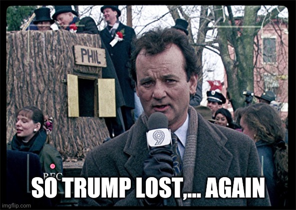 Groundhog Day | SO TRUMP LOST,... AGAIN | image tagged in groundhog day | made w/ Imgflip meme maker