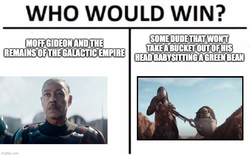 Who Would Win? | MOFF GIDEON AND THE REMAINS OF THE GALACTIC EMPIRE; SOME DUDE THAT WON'T TAKE A BUCKET OUT OF HIS HEAD BABYSITTING A GREEN BEAN | image tagged in memes,who would win | made w/ Imgflip meme maker