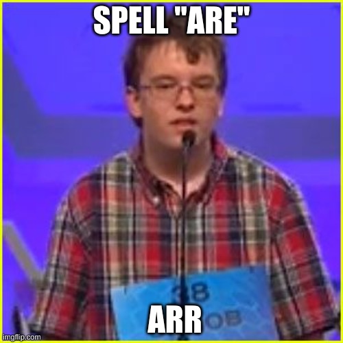 Oops | SPELL "ARE"; ARR | image tagged in spelling bee | made w/ Imgflip meme maker