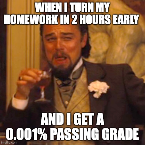Laughing Leo Meme | WHEN I TURN MY HOMEWORK IN 2 HOURS EARLY; AND I GET A 0.001% PASSING GRADE | image tagged in memes,laughing leo | made w/ Imgflip meme maker