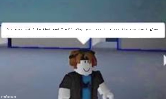 One more | One more not like that and I will slap your ass to where the sun don't glow | image tagged in one more | made w/ Imgflip meme maker
