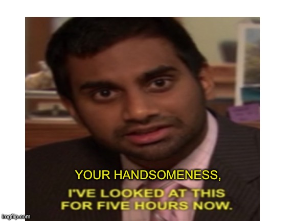YOUR HANDSOMENESS, | made w/ Imgflip meme maker