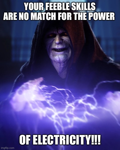 Your feeble Skills Are No Match for The Power of Electricity | YOUR FEEBLE SKILLS ARE NO MATCH FOR THE POWER; OF ELECTRICITY!!! | image tagged in palpatine lightning | made w/ Imgflip meme maker