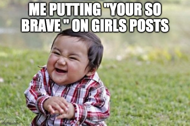 Evil Toddler Meme | ME PUTTING "YOUR SO BRAVE " ON GIRLS POSTS | image tagged in memes,evil toddler | made w/ Imgflip meme maker