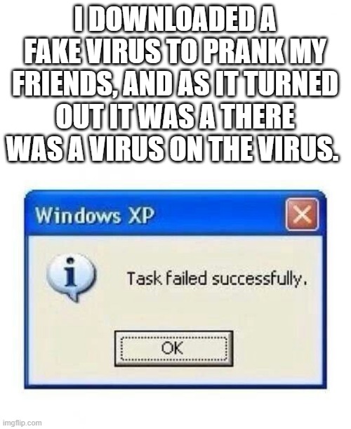 Task Successfully failed........ | I DOWNLOADED A FAKE VIRUS TO PRANK MY FRIENDS, AND AS IT TURNED OUT IT WAS A THERE WAS A VIRUS ON THE VIRUS. | image tagged in failed,task failed successfully,virus | made w/ Imgflip meme maker