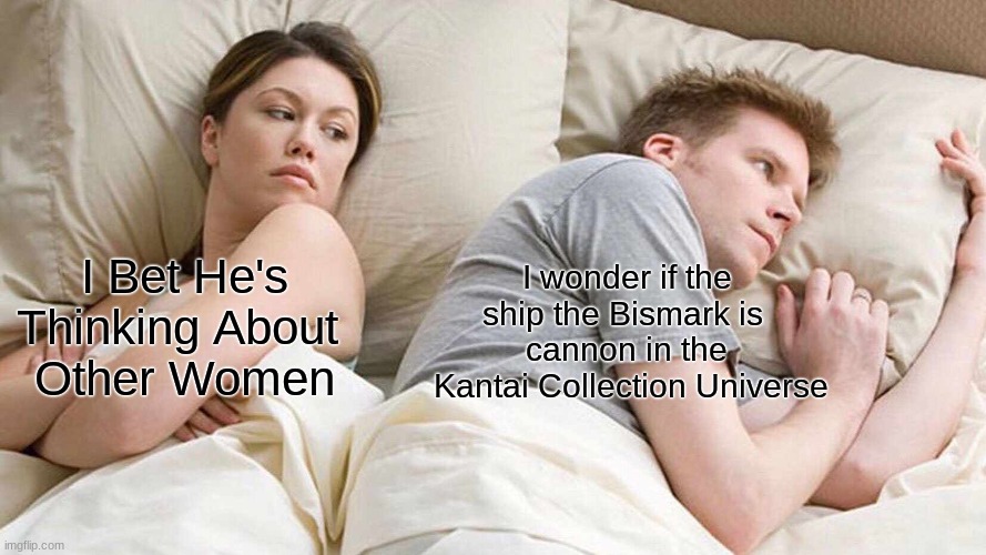 I Bet He's Thinking About Other Women | I wonder if the ship the Bismark is 
cannon in the
 Kantai Collection Universe; I Bet He's Thinking About 
Other Women | image tagged in memes,i bet he's thinking about other women,animeme | made w/ Imgflip meme maker