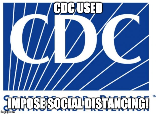 cdc | CDC USED IMPOSE SOCIAL DISTANCING! | image tagged in cdc | made w/ Imgflip meme maker