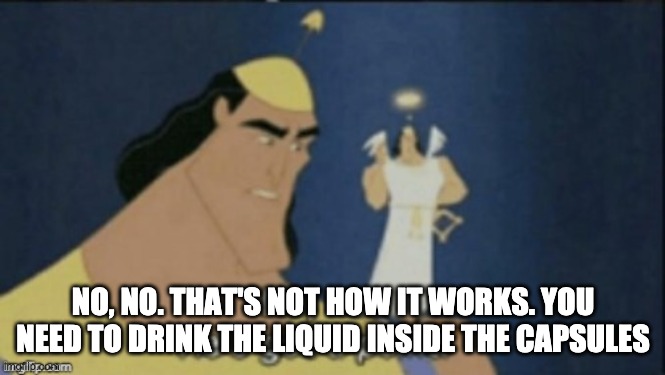 no no hes got a point | NO, NO. THAT'S NOT HOW IT WORKS. YOU NEED TO DRINK THE LIQUID INSIDE THE CAPSULES | image tagged in no no hes got a point | made w/ Imgflip meme maker