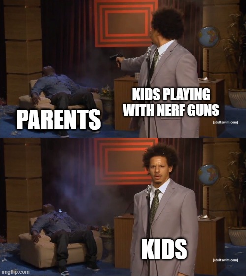 Oh, so it WAS real | KIDS PLAYING WITH NERF GUNS; PARENTS; KIDS | image tagged in memes,who killed hannibal,kids these days | made w/ Imgflip meme maker