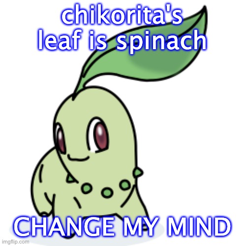 Smort Chikorita | chikorita's leaf is spinach CHANGE MY MIND | image tagged in smort chikorita | made w/ Imgflip meme maker