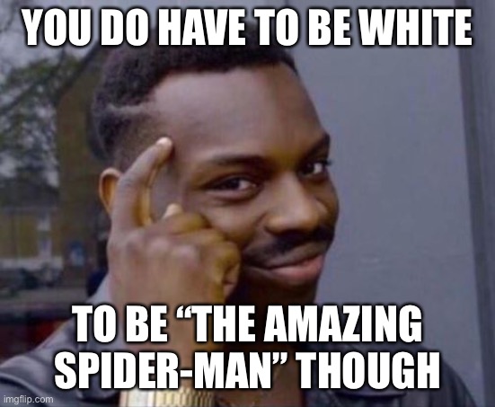 black guy pointing at head | YOU DO HAVE TO BE WHITE TO BE “THE AMAZING SPIDER-MAN” THOUGH | image tagged in black guy pointing at head | made w/ Imgflip meme maker