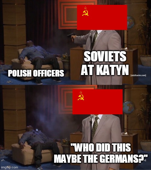 Who Killed Hannibal Meme | SOVIETS AT KATYN; POLISH OFFICERS; "WHO DID THIS MAYBE THE GERMANS?" | image tagged in memes,who killed hannibal | made w/ Imgflip meme maker