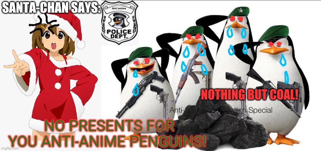 No presents for the anti-anime crew! | SANTA-CHAN SAYS:; NOTHING BUT COAL! NO PRESENTS FOR YOU ANTI-ANIME PENGUINS! | image tagged in christmas,anime girl,santa claus,anti anime,penguin | made w/ Imgflip meme maker
