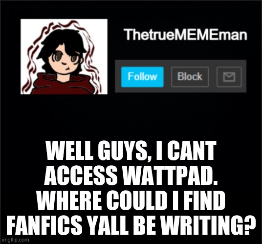 please help me find a decent website for this | WELL GUYS, I CANT ACCESS WATTPAD. WHERE COULD I FIND FANFICS YALL BE WRITING? | image tagged in thetruemememan announcement | made w/ Imgflip meme maker