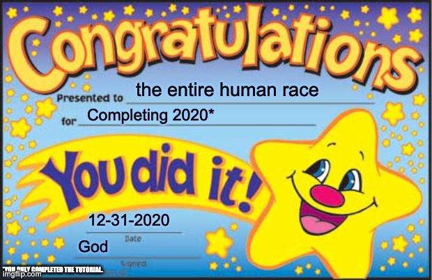 Happy Star Congratulations Meme | the entire human race Completing 2020* 12-31-2020 God *YOU ONLY COMPLETED THE TUTORIAL. | image tagged in memes,happy star congratulations | made w/ Imgflip meme maker